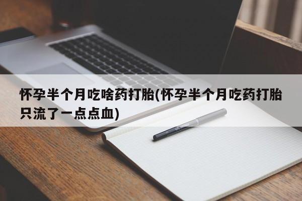 打胎药专卖微信怀孕半个月吃啥药打胎(怀孕半个月吃药打胎只流了一点点血)