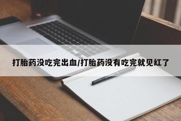 打胎药专卖微信打胎药没吃完出血/打胎药没有吃完就见红了