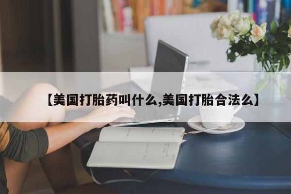 打胎药专卖微信【美国打胎药叫什么,美国打胎合法么】