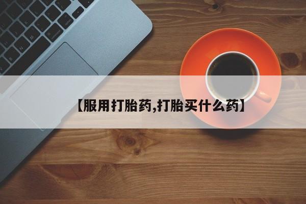 打胎药专卖微信【服用打胎药,打胎买什么药】