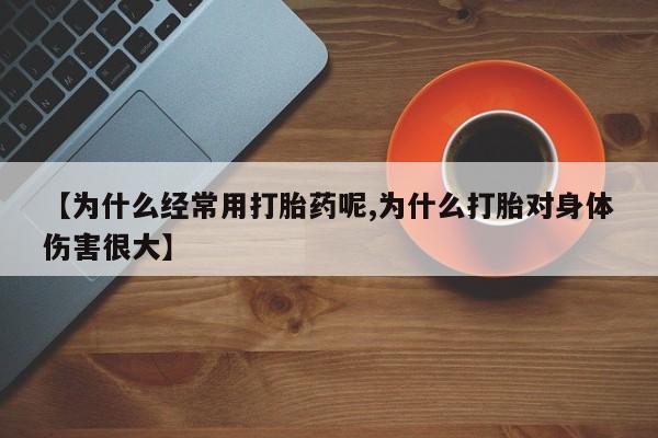 打胎药专卖微信【为什么经常用打胎药呢,为什么打胎对身体伤害很大】