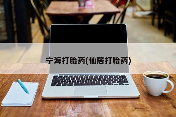 打胎药专卖微信宁海打胎药(仙居打胎药)