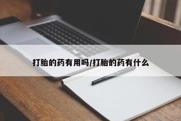 打胎药专卖微信打胎的药有用吗/打胎的药有什么