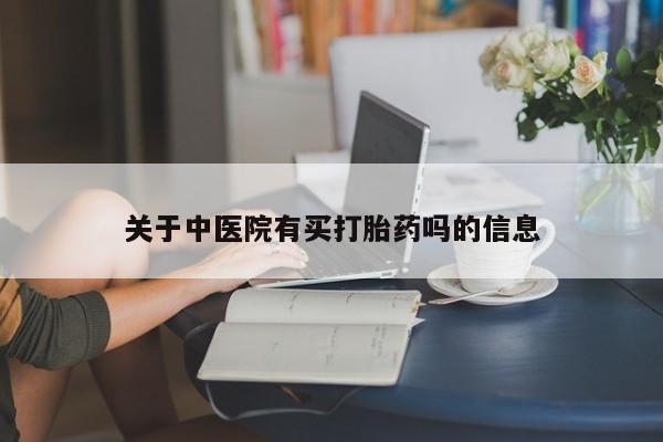 打胎药专卖微信关于中医院有买打胎药吗的信息