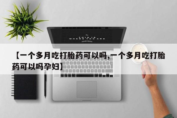 打胎药专卖微信【一个多月吃打胎药可以吗,一个多月吃打胎药可以吗孕妇】