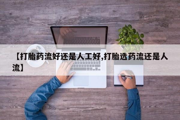 打胎药专卖微信【打胎药流好还是人工好,打胎选药流还是人流】