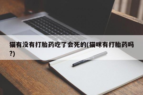 打胎药专卖微信猫有没有打胎药吃了会死的(猫咪有打胎药吗?)