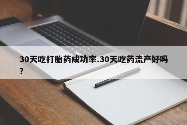 打胎药专卖微信30天吃打胎药成功率.30天吃药流产好吗？