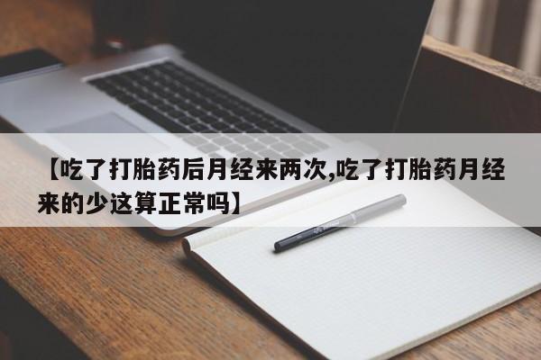 打胎药专卖微信【吃了打胎药后月经来两次,吃了打胎药月经来的少这算正常吗】