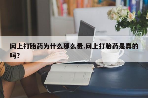 打胎药专卖微信网上打胎药为什么那么贵.网上打胎药是真的吗？