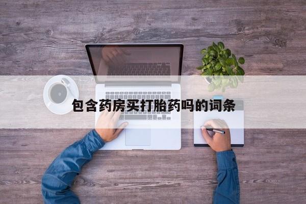 打胎药专卖微信包含药房买打胎药吗的词条