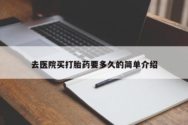 打胎药专卖微信去医院买打胎药要多久的简单介绍