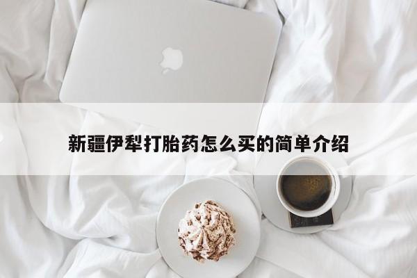 打胎药专卖微信新疆伊犁打胎药怎么买的简单介绍