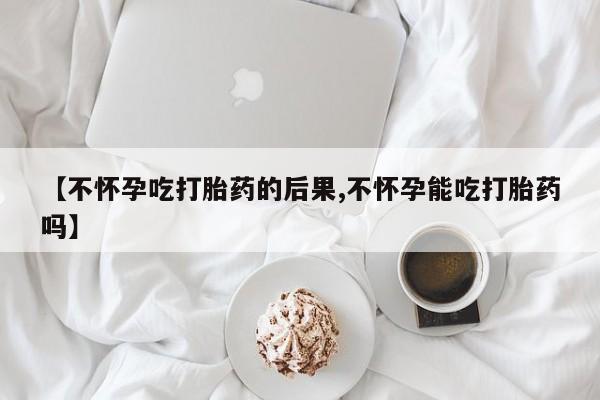 打胎药专卖微信【不怀孕吃打胎药的后果,不怀孕能吃打胎药吗】