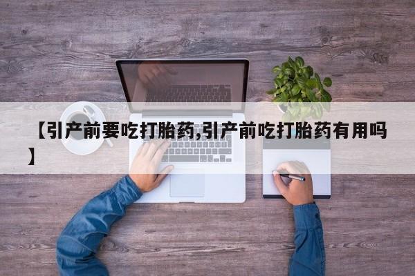 打胎药专卖微信【引产前要吃打胎药,引产前吃打胎药有用吗】