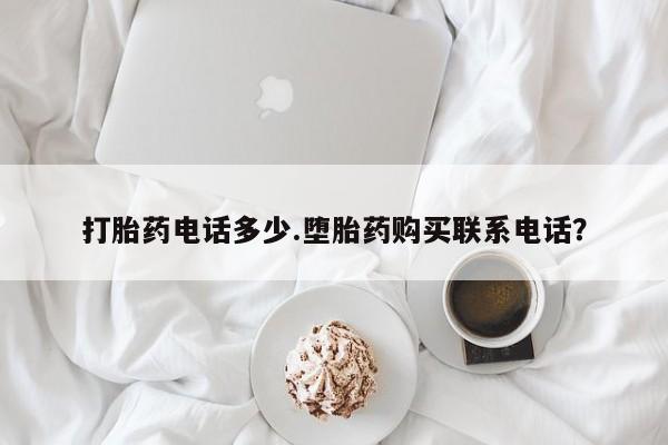 打胎药专卖微信打胎药电话多少.堕胎药购买联系电话？