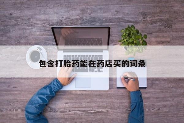 打胎药专卖微信包含打胎药能在药店买的词条