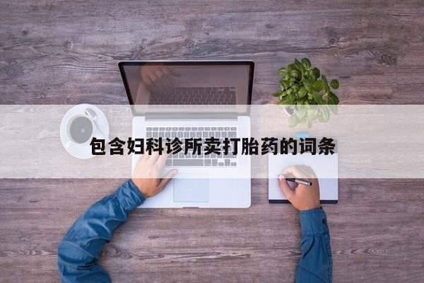 打胎药专卖微信包含妇科诊所卖打胎药的词条