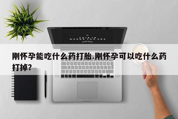 打胎药专卖微信刚怀孕能吃什么药打胎.刚怀孕可以吃什么药打掉？
