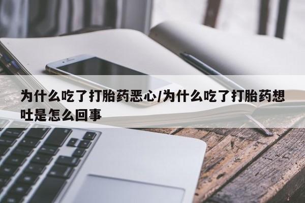 打胎药专卖微信为什么吃了打胎药恶心/为什么吃了打胎药想吐是怎么回事