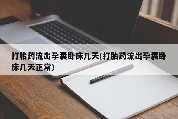 打胎药专卖微信打胎药流出孕囊卧床几天(打胎药流出孕囊卧床几天正常)