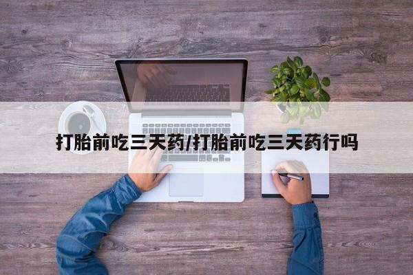 打胎药专卖微信打胎前吃三天药/打胎前吃三天药行吗