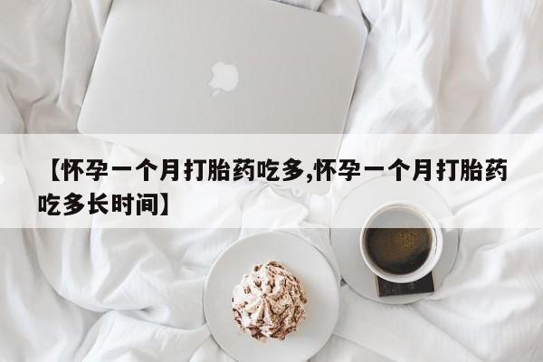 打胎药专卖微信【怀孕一个月打胎药吃多,怀孕一个月打胎药吃多长时间】