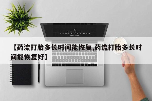 打胎药专卖微信【药流打胎多长时间能恢复,药流打胎多长时间能恢复好】