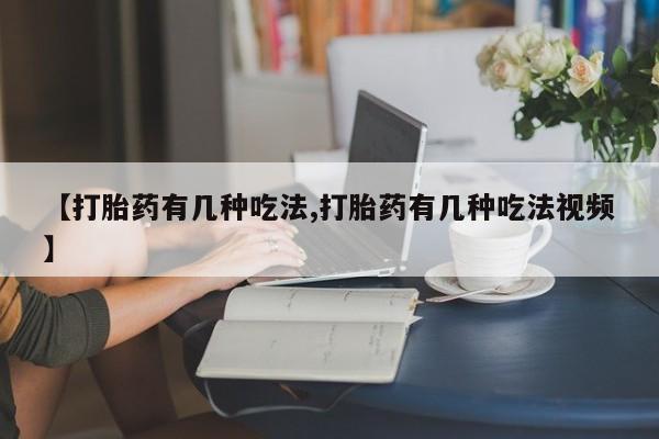打胎药专卖微信【打胎药有几种吃法,打胎药有几种吃法视频】