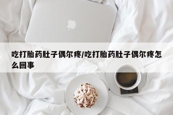 打胎药专卖微信吃打胎药肚子偶尔疼/吃打胎药肚子偶尔疼怎么回事