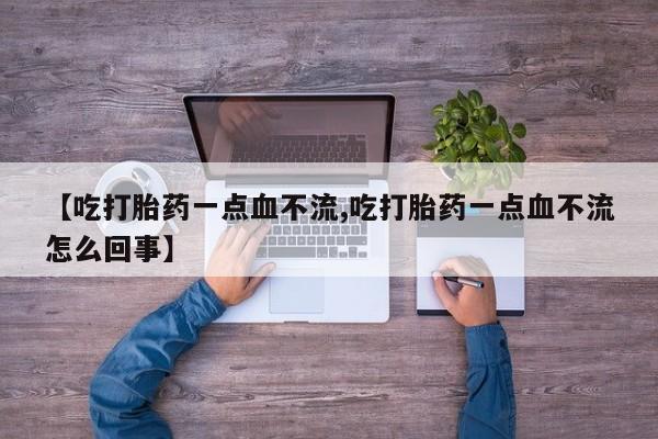 打胎药专卖微信【吃打胎药一点血不流,吃打胎药一点血不流怎么回事】