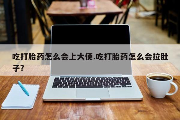 打胎药专卖微信吃打胎药怎么会上大便.吃打胎药怎么会拉肚子？